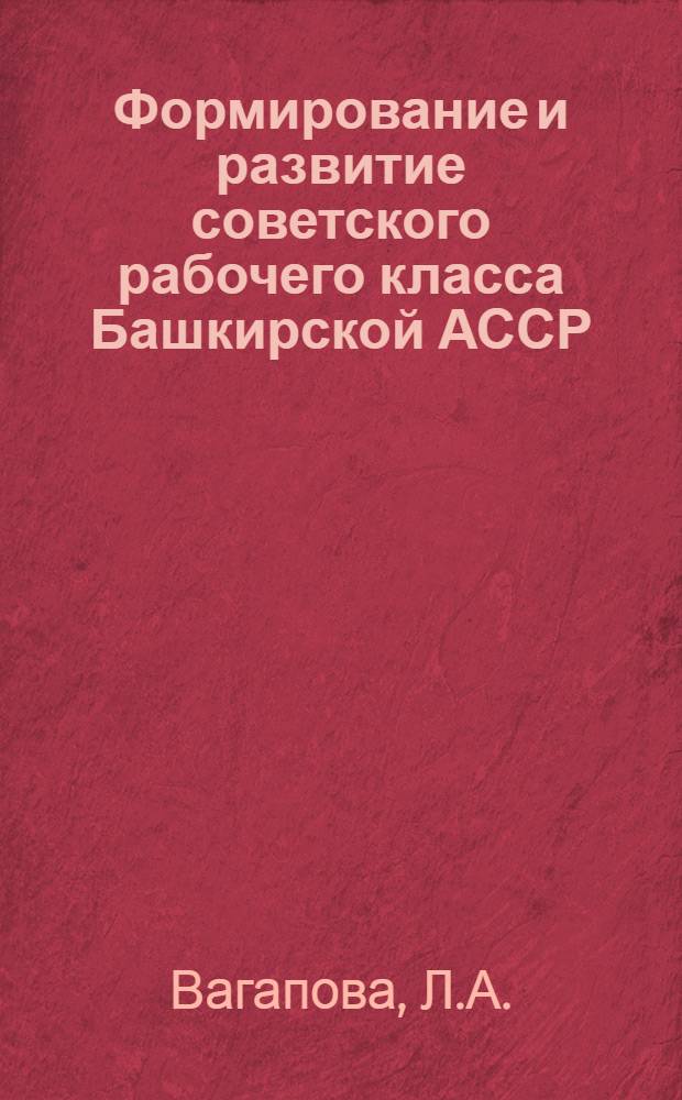 Формирование и развитие советского рабочего класса Башкирской АССР : [В 2 ч. Ч. 1 : Рабочий класс Башкирии в борьбе за социализм. 1917-1950 гг.