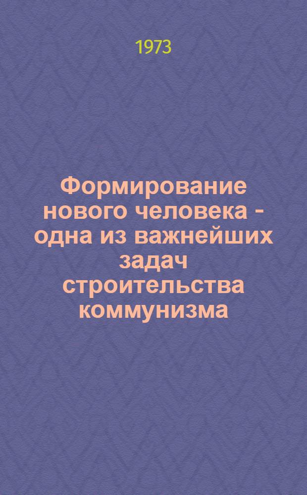 Формирование нового человека - одна из важнейших задач строительства коммунизма : Сборник науч. трудов. Вып. 1