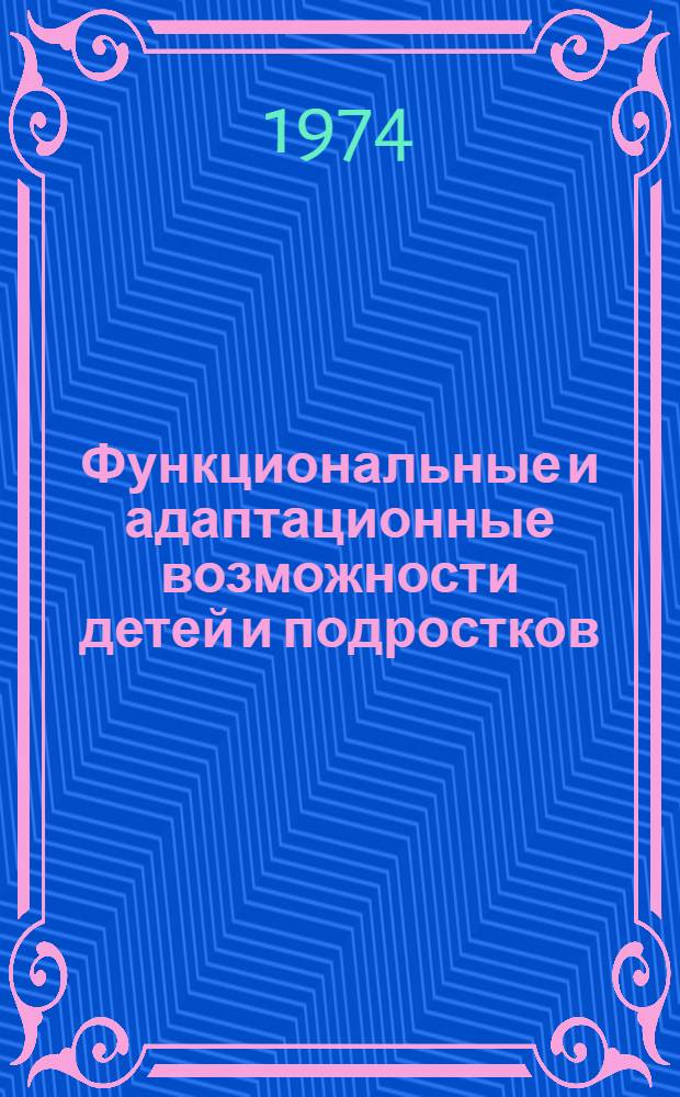 Функциональные и адаптационные возможности детей и подростков : Тезисы конф. Петрозаводск, 18-19 сент. 1974 г. Т. 2