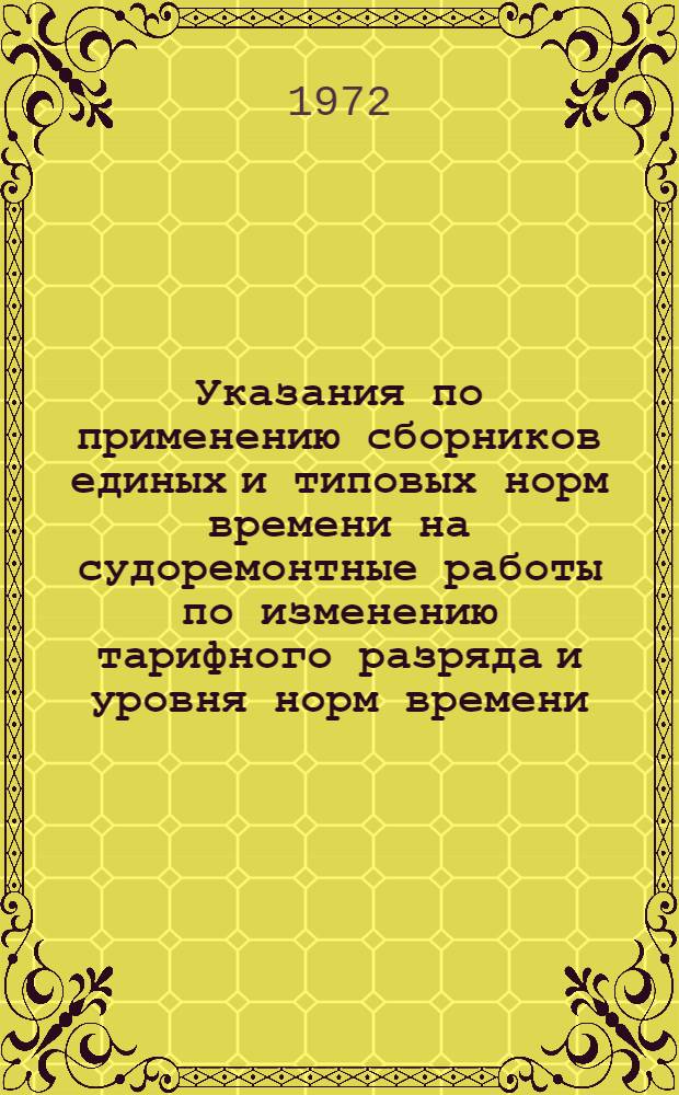 Указания по применению сборников единых и типовых норм времени на судоремонтные работы по изменению тарифного разряда и уровня норм времени : Утв. 3/V 1972 г. Ч. 1-4. Ч. 4