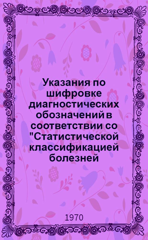Указания по шифровке диагностических обозначений в соответствии со "Статистической классификацией болезней, травм и причин смерти" 8 пересмотра