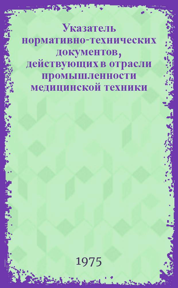 Указатель нормативно-технических документов, действующих в отрасли промышленности медицинской техники : [В 2 кн.]. Кн. 1. Ч. 1, 2 и 3