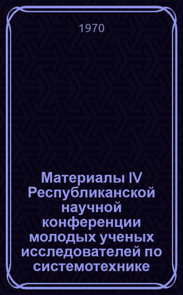 Материалы IV Республиканской научной конференции молодых ученых исследователей по системотехнике : Т. 1 -. Т. 3