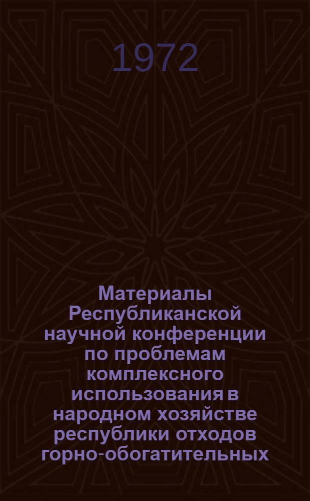 Материалы Республиканской научной конференции по проблемам комплексного использования в народном хозяйстве республики отходов горно-обогатительных, коксохимических и металлургических предприятий : [В 4 вып. Вып. 4