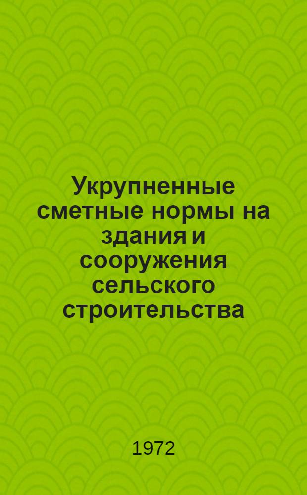 Укрупненные сметные нормы на здания и сооружения сельского строительства : Утв. 22/I 1971 г