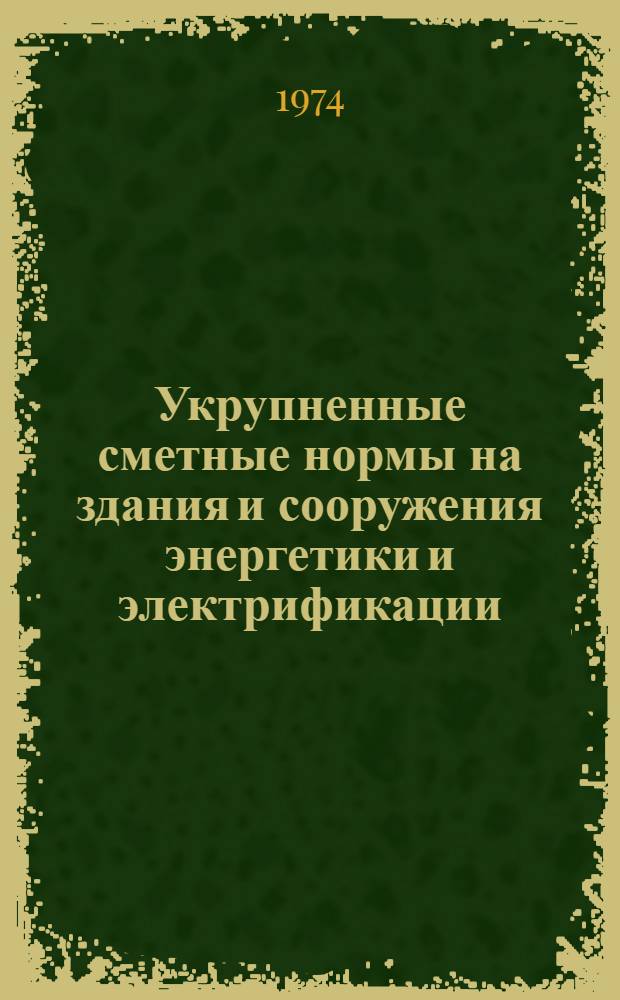 Укрупненные сметные нормы на здания и сооружения энергетики и электрификации : Сб. № 2-1.А Утв. 30/V 1972 г. Сб. 2-2. В : Тепловые электростанции. Электротехническое оборудование