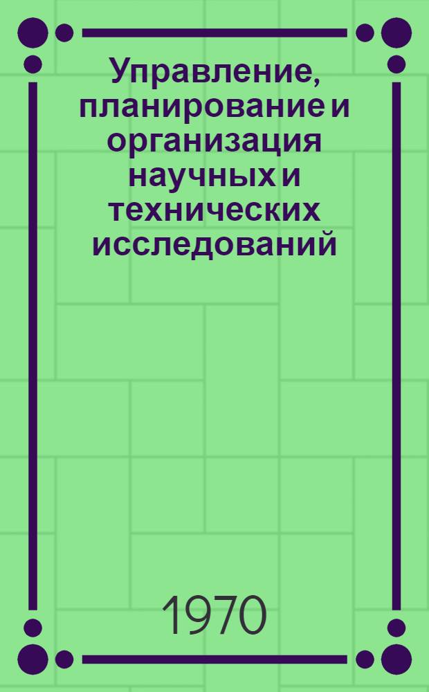 Управление, планирование и организация научных и технических исследований : Труды Междунар. симпозиума стран-членов СЭВ и СФРЮ. Москва, май 1968 г