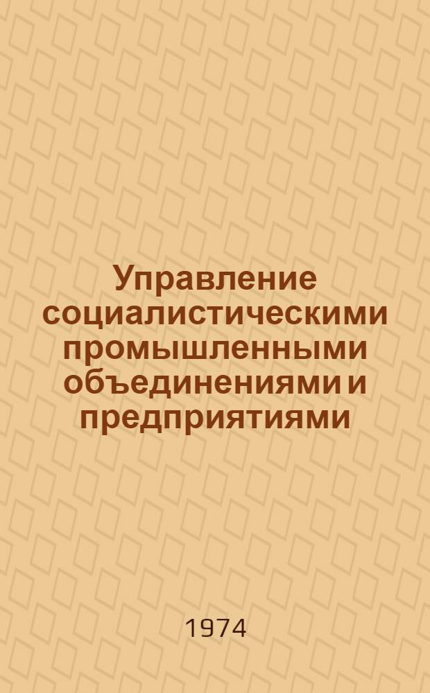 Управление социалистическими промышленными объединениями и предприятиями : (В помощь руководящему составу) : Коллективная монография специалистов стран-членов СЭВ