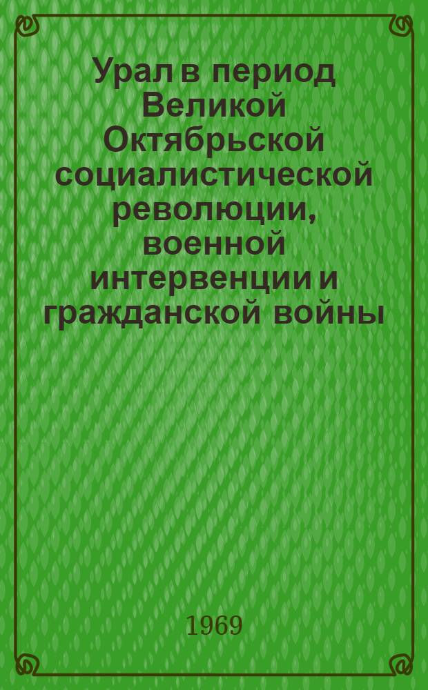 Урал в период Великой Октябрьской социалистической революции, военной интервенции и гражданской войны. (Март 1917-1919 гг.) : Указатель литературы... Вып. 2 : ... за 1963-1967 гг.