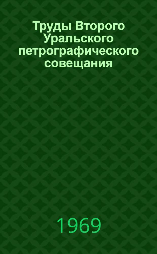 Труды Второго Уральского петрографического совещания : [В 7 т. Т.] 1-. [Т.] 2 : Магматические формации, метаморфизм, металлогения Урала