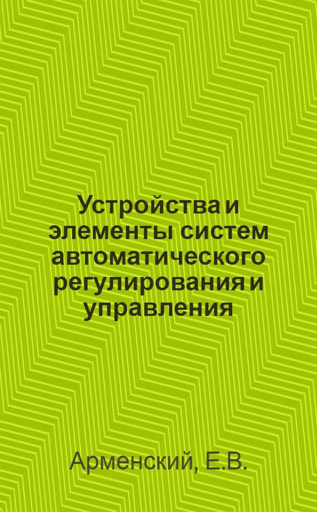 Устройства и элементы систем автоматического регулирования и управления : [В 3 кн.]. Кн. 1 : Измерительные устройства, преобразующие элементы и устройства