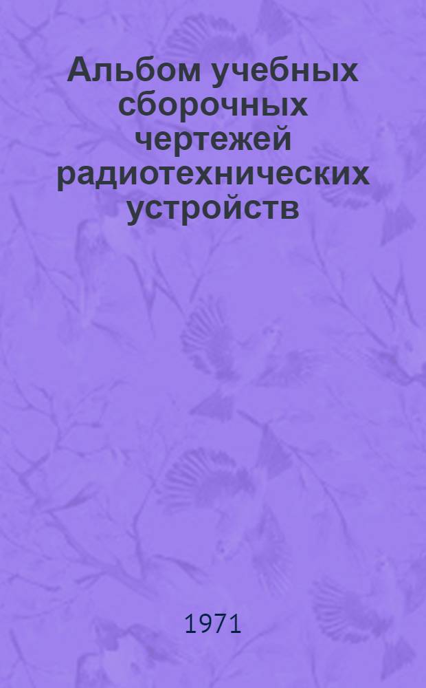 Альбом учебных сборочных чертежей радиотехнических устройств : Учеб. пособие для учащихся фак. среднетехн. образования : Вып. 1-