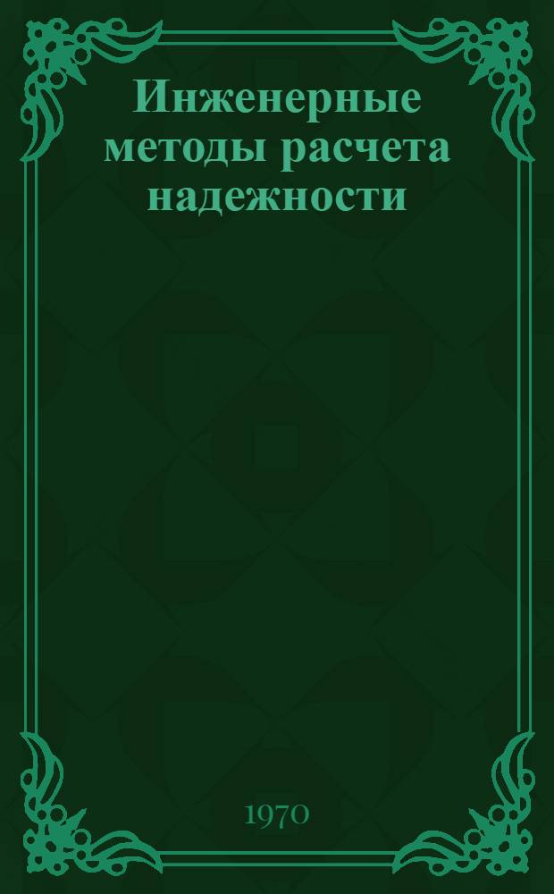 Инженерные методы расчета надежности : (Материалы лекций, прочит. в Политехн. музее на семинаре по надежности и прогрессивным методам контроля качества продукции) : Вып. 1-