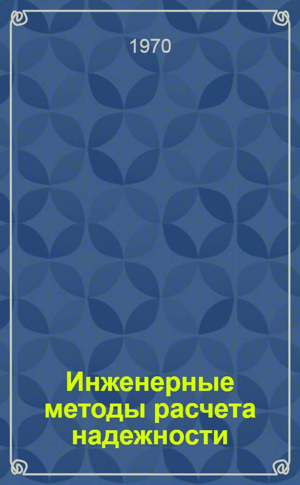 Инженерные методы расчета надежности : (Материалы лекций, прочит. в Политехн. музее на семинаре по надежности и прогрессивным методам контроля качества продукции) Вып. 1-. Вып. 1