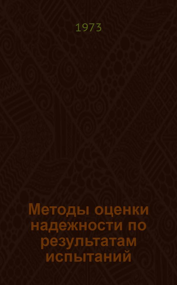 Методы оценки надежности по результатам испытаний : (Материалы лекций, прочит. в Политехн. музее на Семинаре по надежности и прогрессивным методам контроля качества продукции) Вып. 1-. Вып. 1