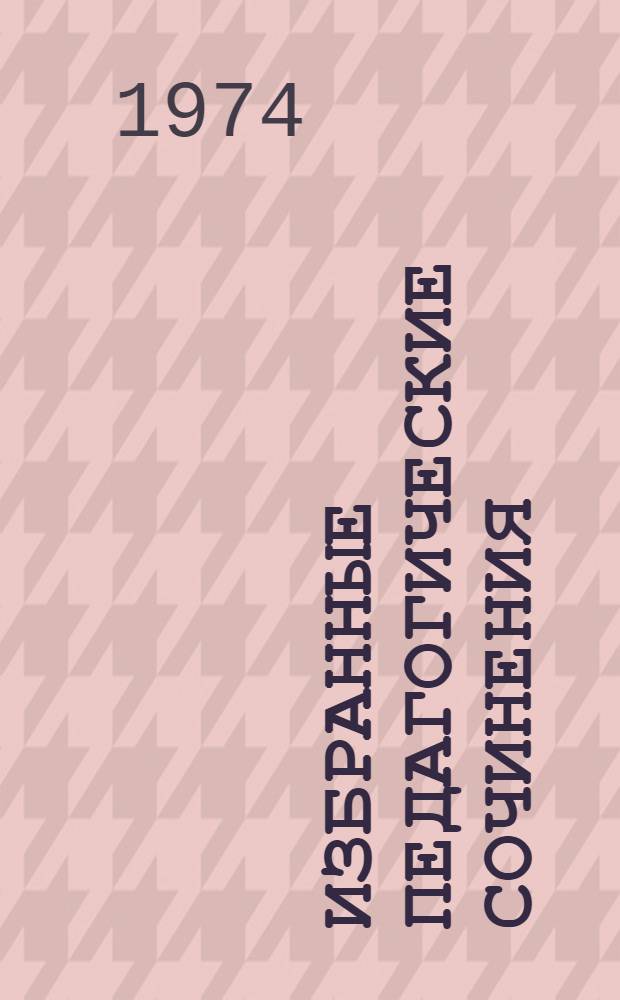 Избранные педагогические сочинения : В 2 т. Т. 1 : Теоретические проблемы педагогики