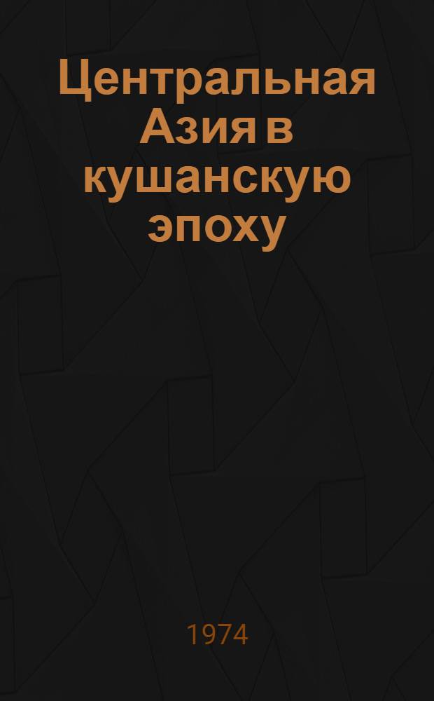 Центральная Азия в кушанскую эпоху : Труды Междунар. конф. по истории, археологии и культуре Центр. Азии в кушанскую эпоху. Душанбе, 27 сент. - 6 окт. 1968 г