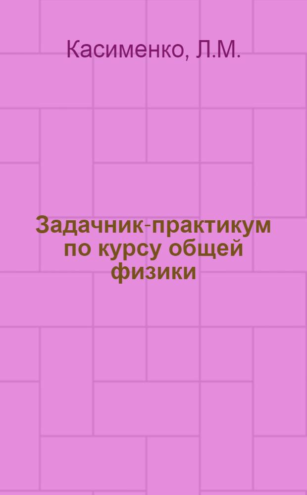 Задачник-практикум по курсу общей физики : [В 4 вып.]. Вып. 4 : Оптика, физика атома и атомного ядра