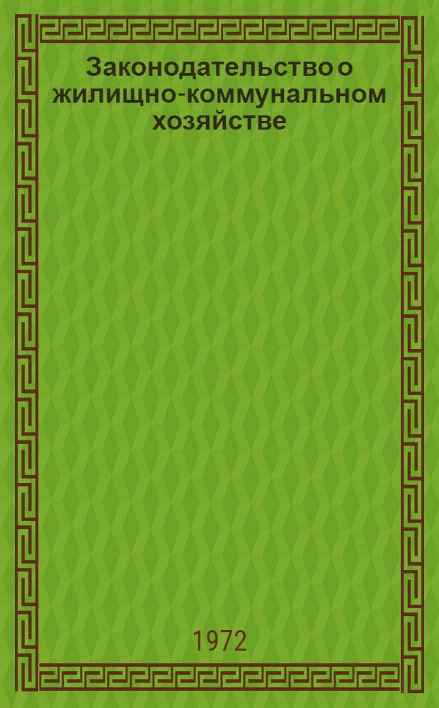 Законодательство о жилищно-коммунальном хозяйстве : Сборник : В 2 т. : По состоянию на 1/VII 1972 г. : Т. 1-