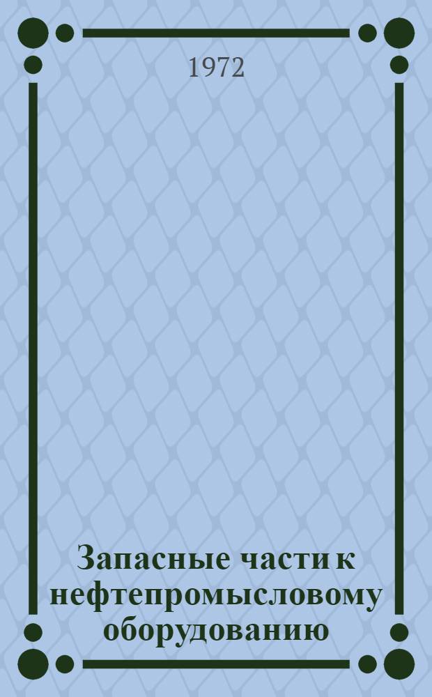 Запасные части к нефтепромысловому оборудованию : Каталог Ч. 1-3. Ч. 1 : [Арматура, насосы глубинные, станки-качалки]