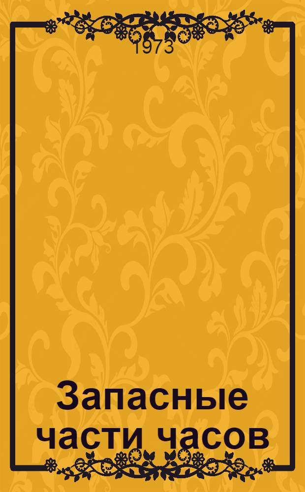 Запасные части часов : Каталог Ч. 1-. Ч. 1