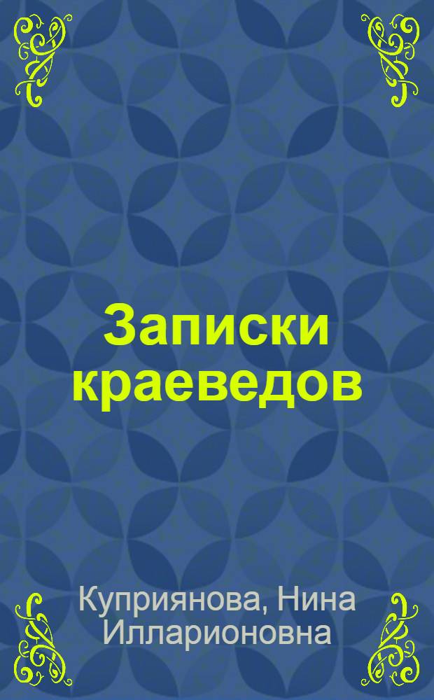 Записки краеведов : Очерки, воспоминания, статьи, документы, хроника : Вып. 1-