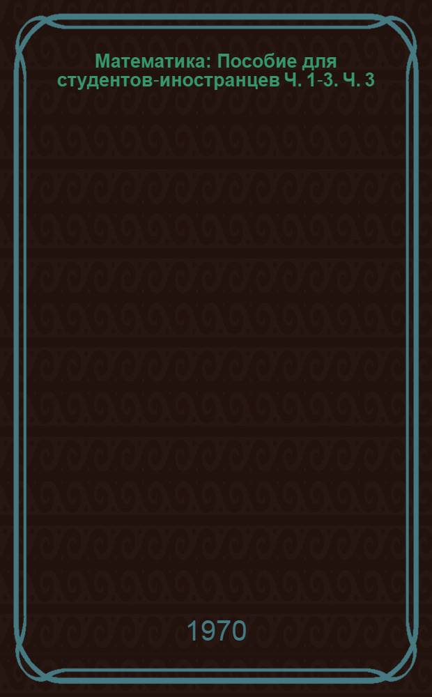 Математика : Пособие для студентов-иностранцев Ч. 1-3. Ч. 3 : Ответы и словари