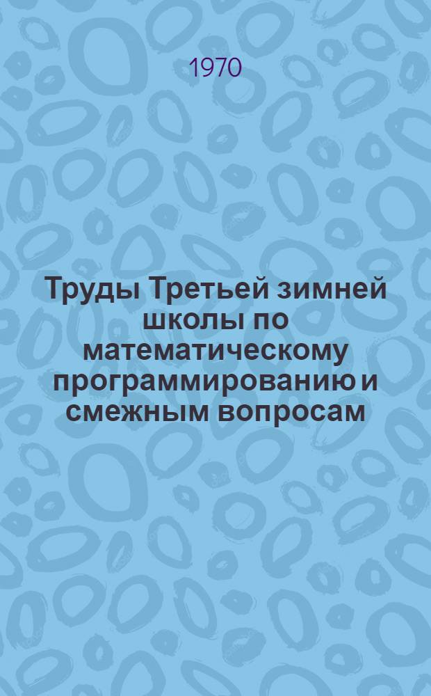 Труды Третьей зимней школы по математическому программированию и смежным вопросам. 24 января - 3 февраля 1970 г., г. Дрогобыч : Вып. 1-