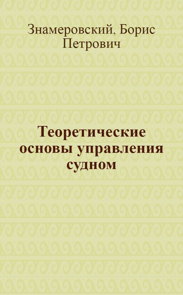 Теоретические основы управления судном : (Учеб. пособие для курсантов судоводительского фак.)