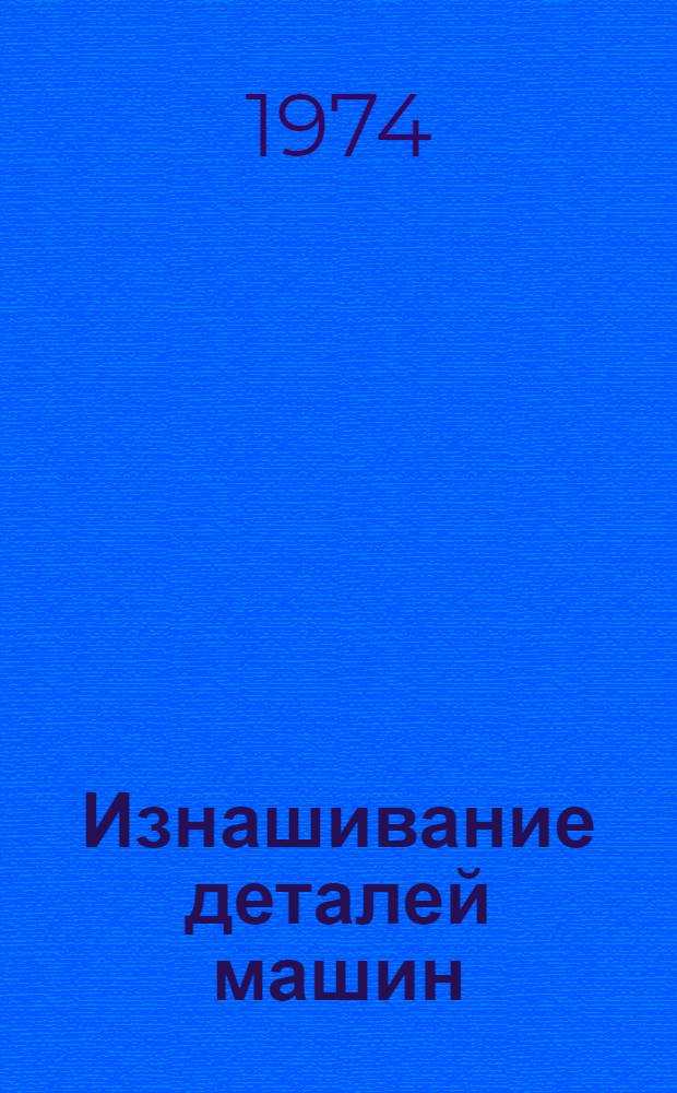 Изнашивание деталей машин : [Учеб. пособие] Ч. 1-. Ч. 1