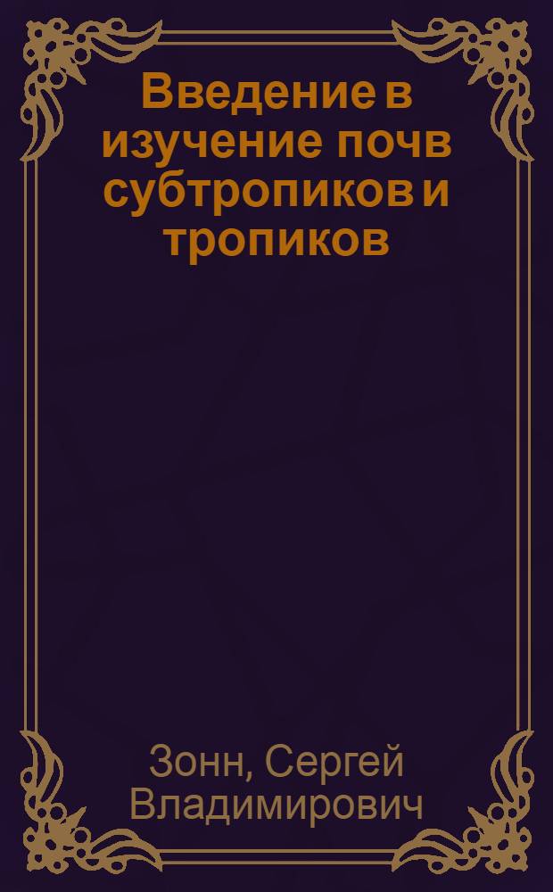 Введение в изучение почв субтропиков и тропиков : Учеб. пособие : В 2 ч. : Ч. 1-
