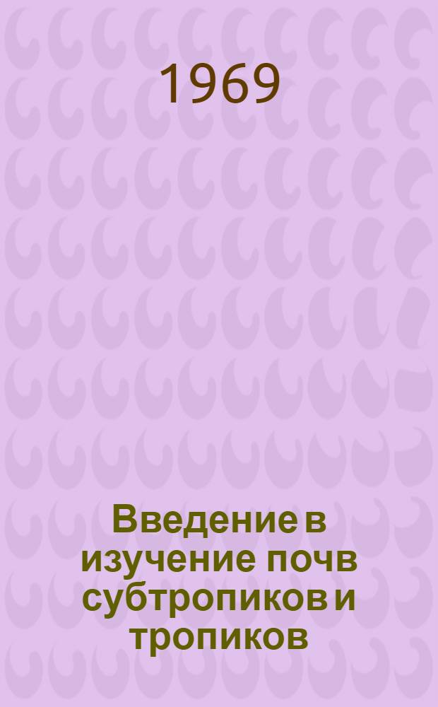 Введение в изучение почв субтропиков и тропиков : [Учеб. пособие В 2 ч.] Ч. 1-. Ч. 1 : Основы почвообразования