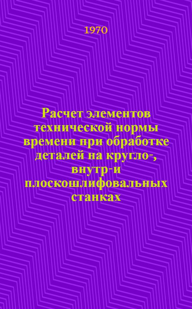 Расчет элементов технической нормы времени при обработке деталей на кругло-, внутри- и плоскошлифовальных станках. Ч. 4