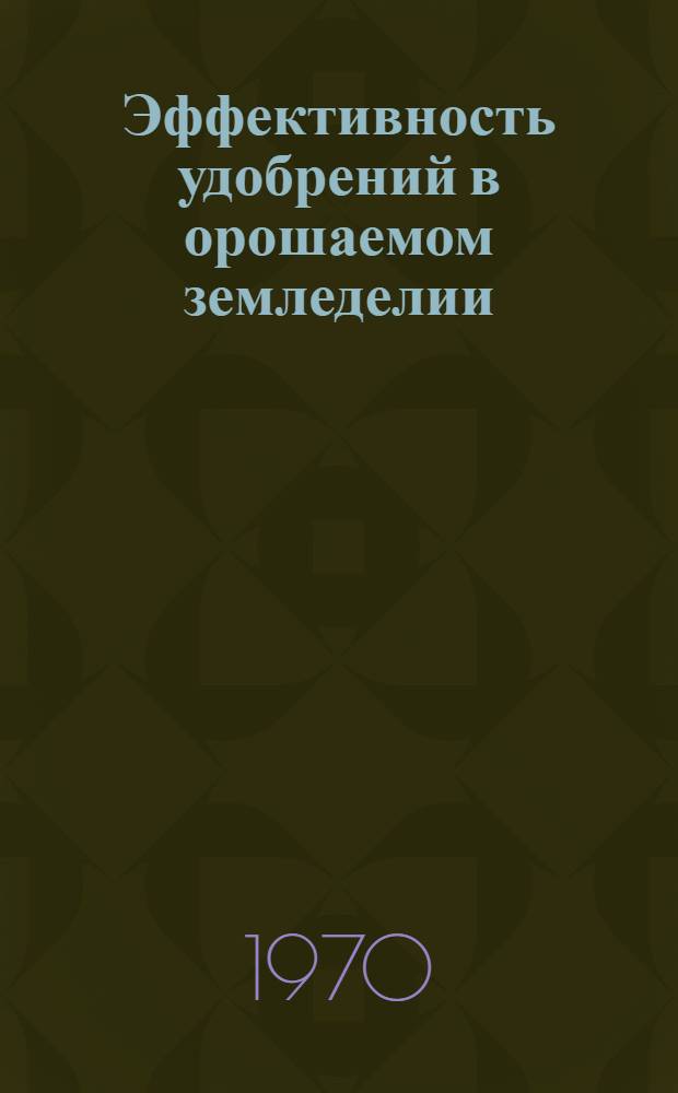 Эффективность удобрений в орошаемом земледелии : Доклады на симпозиуме стран-участниц СЭВ 25-28 марта 1969 г