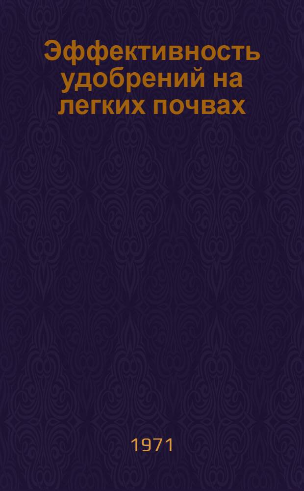 Эффективность удобрений на легких почвах : (Из результатов работ Судогод. опыт. станции ВИУА за 1956-1968 гг.) : Сборник статей