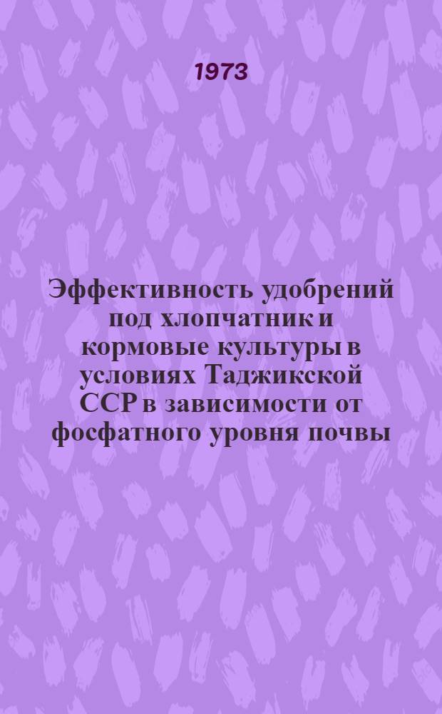 Эффективность удобрений под хлопчатник и кормовые культуры в условиях Таджикской ССР в зависимости от фосфатного уровня почвы : Обзор