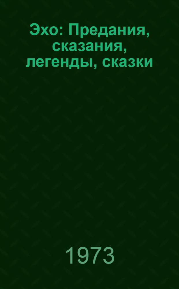 Эхо : Предания, сказания, легенды, сказки : Для сред. и ст. возраста