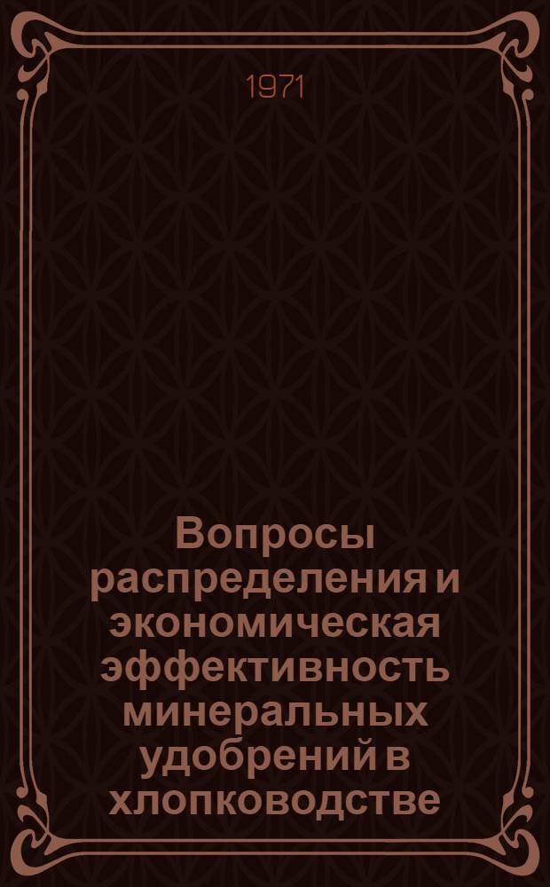 Вопросы распределения и экономическая эффективность минеральных удобрений в хлопководстве : (Обзор)