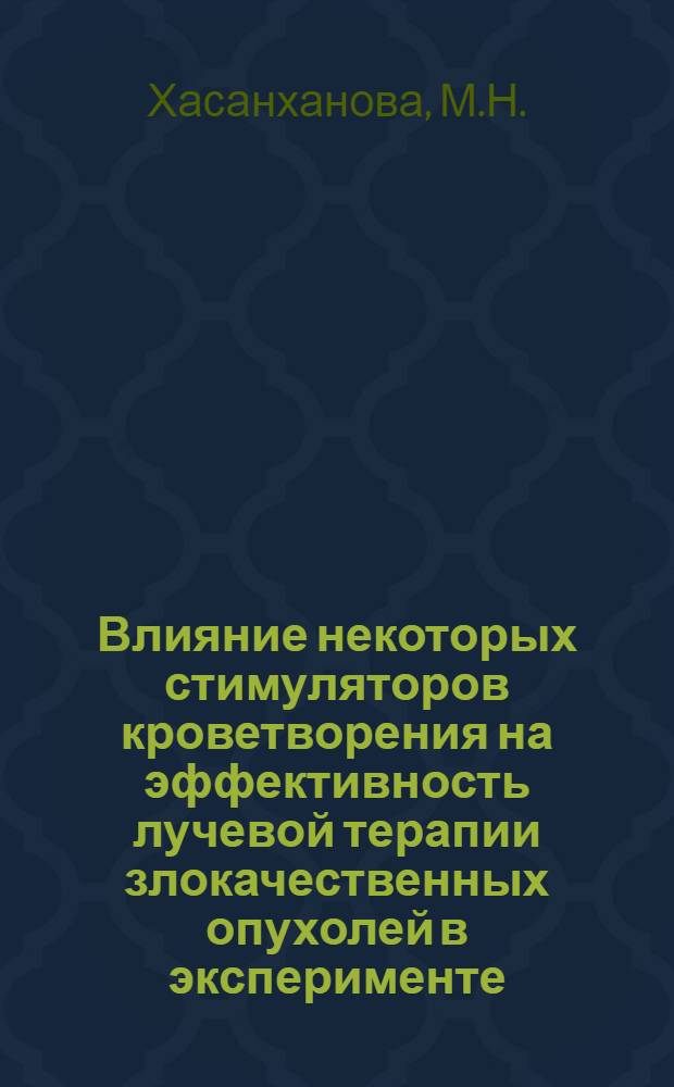 Влияние некоторых стимуляторов кроветворения на эффективность лучевой терапии злокачественных опухолей в эксперименте : Автореф. дис. на соискание учен. степени канд. мед. наук : (14.763)