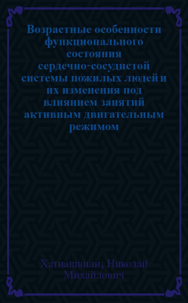 Возрастные особенности функционального состояния сердечно-сосудистой системы пожилых людей и их изменения под влиянием занятий активным двигательным режимом : Автореф. дис. на соискание учен. степени канд. мед. наук : (754)