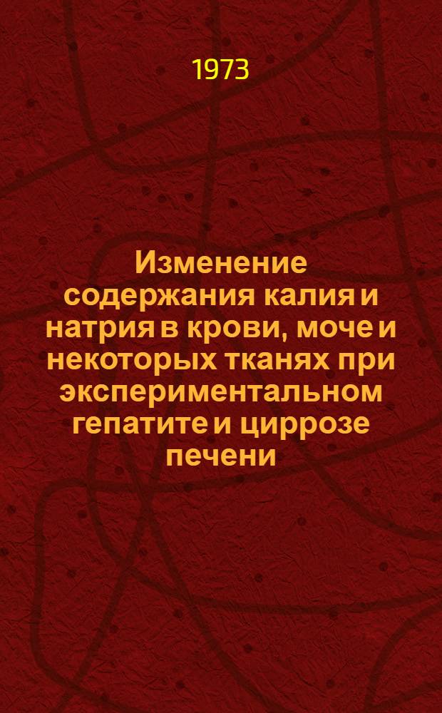 Изменение содержания калия и натрия в крови, моче и некоторых тканях при экспериментальном гепатите и циррозе печени : Автореф. дис. на соиск. учен. степени канд. мед. наук : (14.00.16)
