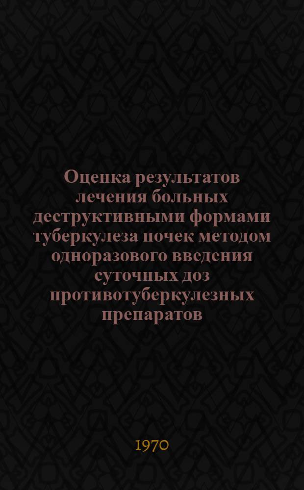Оценка результатов лечения больных деструктивными формами туберкулеза почек методом одноразового введения суточных доз противотуберкулезных препаратов : Автореф. дис. на соискание учен. степени канд. мед. наук : (777)