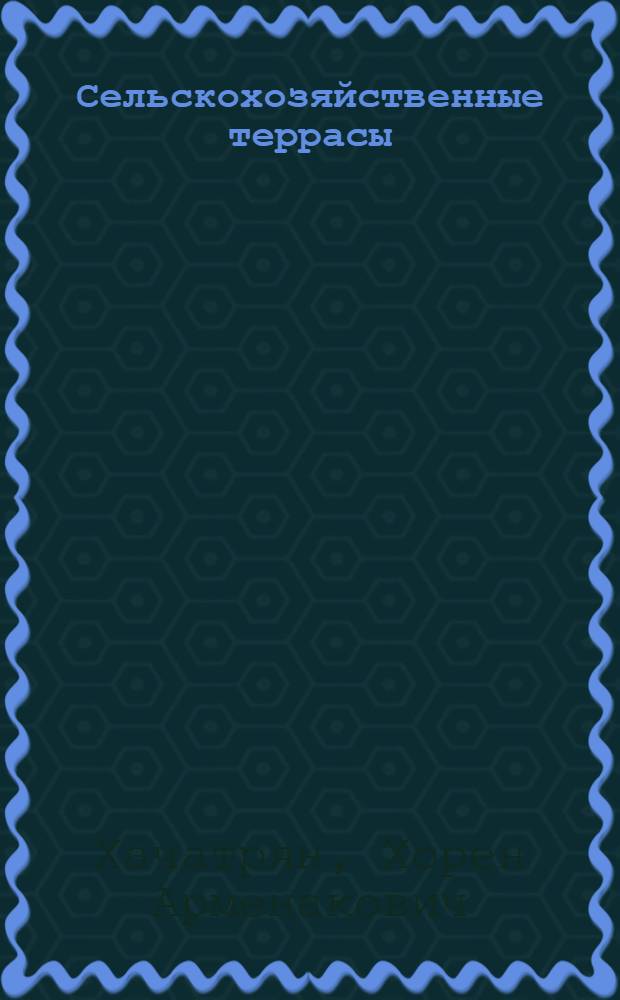Сельскохозяйственные террасы : (Механизация стр-ва и использование)