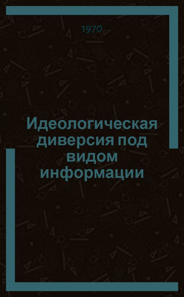 Идеологическая диверсия под видом информации : Контроль США над средствами массовой информации Лат. Америки