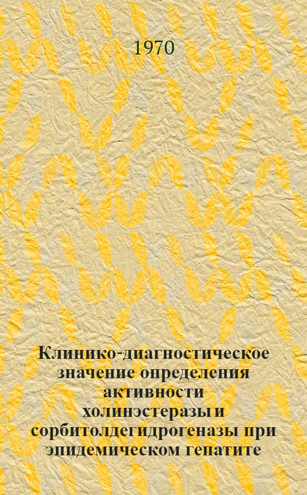 Клинико-диагностическое значение определения активности холинэстеразы и сорбитолдегидрогеназы при эпидемическом гепатите (болезни Боткина) : Автореф. дис. на соискание учен. степени канд. мед. наук : (759)