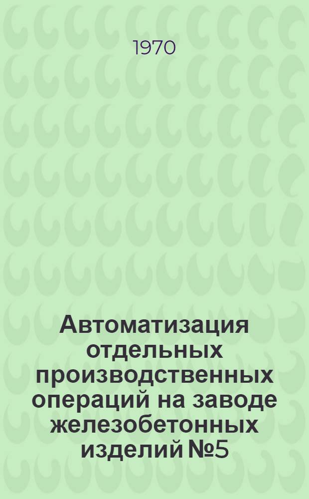 Автоматизация отдельных производственных операций на заводе железобетонных изделий № 5