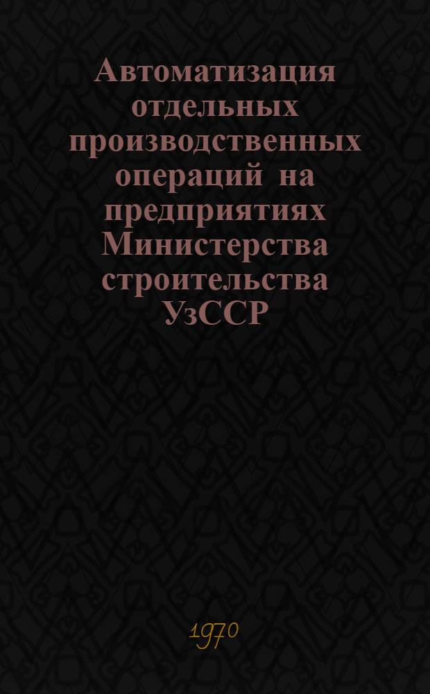 Автоматизация отдельных производственных операций на предприятиях Министерства строительства УзССР