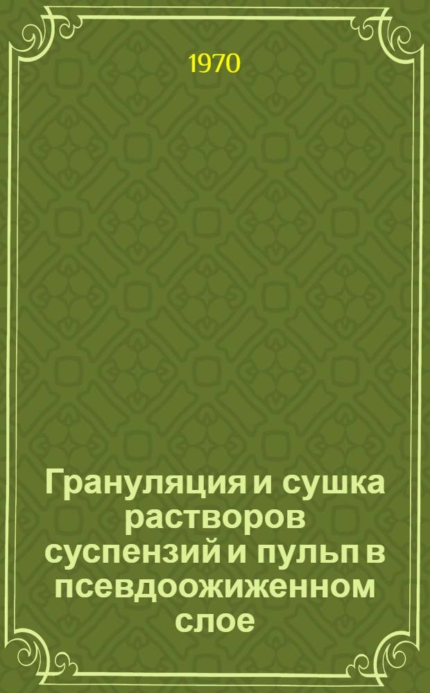 Грануляция и сушка растворов суспензий и пульп в псевдоожиженном слое : (Реферативный обзор)