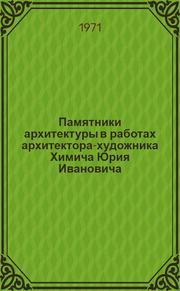 Памятники архитектуры в работах архитектора-художника Химича Юрия Ивановича : Гуашь, акварель : Каталог выставки
