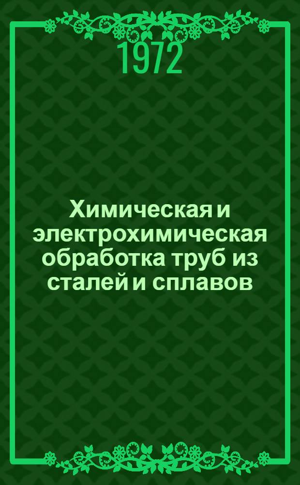 Химическая и электрохимическая обработка труб из сталей и сплавов : Тезисы докл. всесоюз. науч.-техн. семинара. Авг. 1972 г
